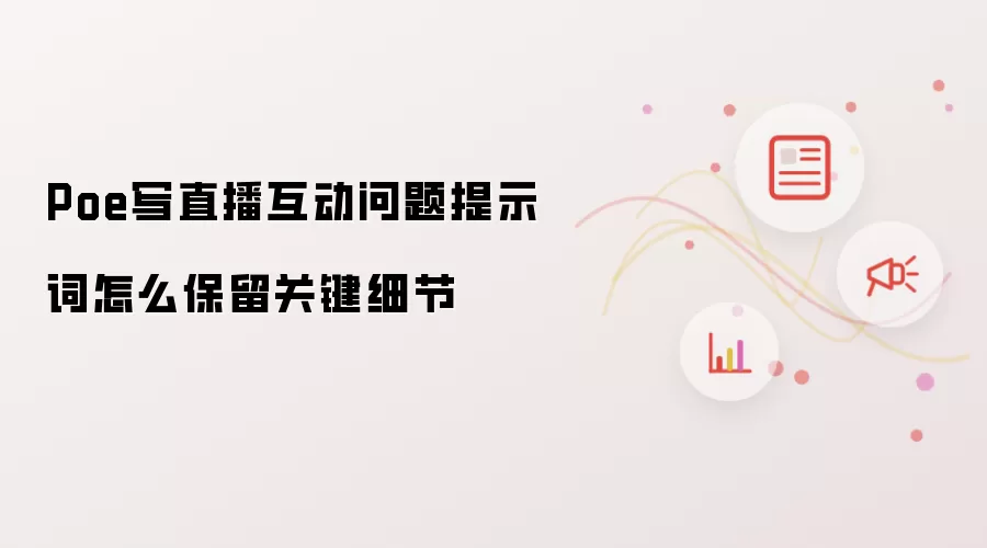 Poe写直播互动问题提示词怎么保留关键细节