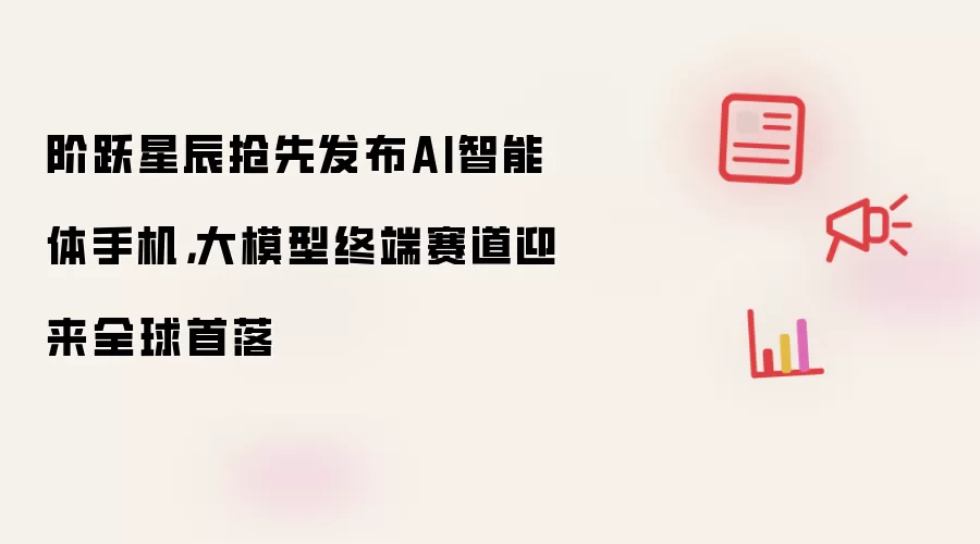阶跃星辰抢先发布AI智能体手机，大模型终端赛道迎来全球首落