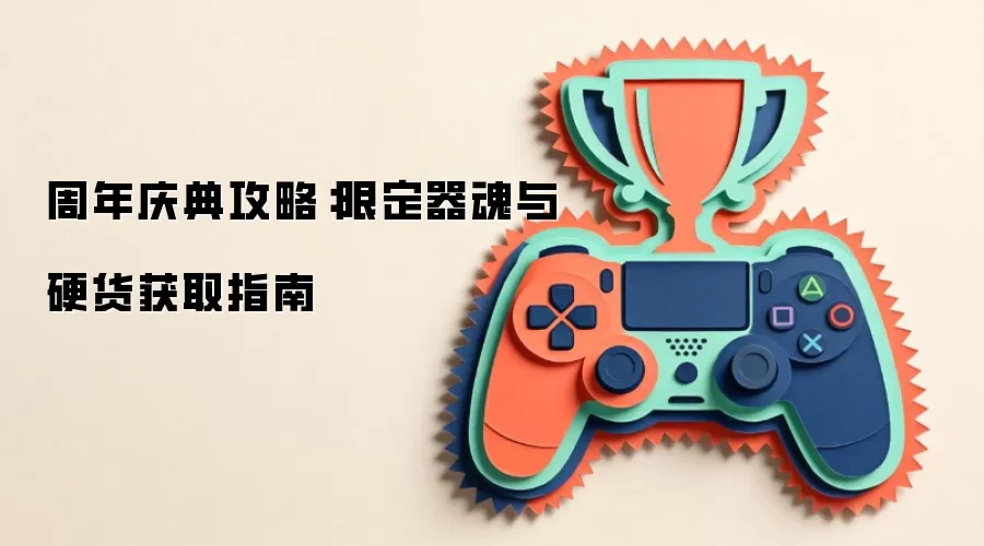 周年庆典攻略：限定器魂与硬货获取指南