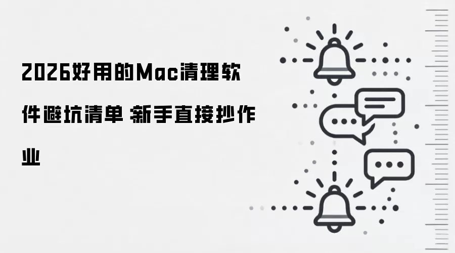 2026好用的Mac清理软件避坑清单:新手直接抄作业