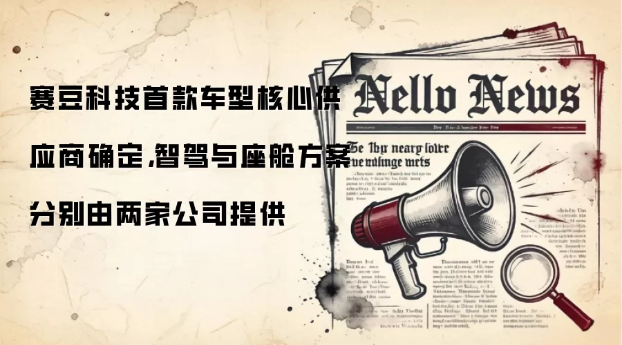 赛豆科技首款车型核心供应商确定,智驾与座舱方案分别由两家公司提供