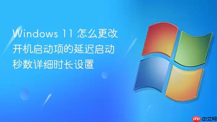Windows 11 怎么更改开机启动项的延迟启动秒数详细时长设置