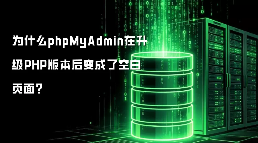 为什么phpMyAdmin在升级PHP版本后变成了空白页面？