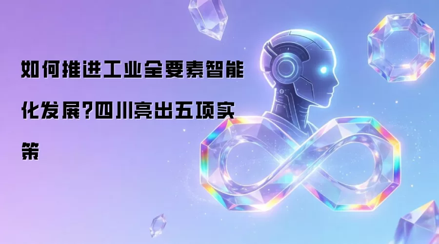 如何推进工业全要素智能化发展?四川亮出五项实策