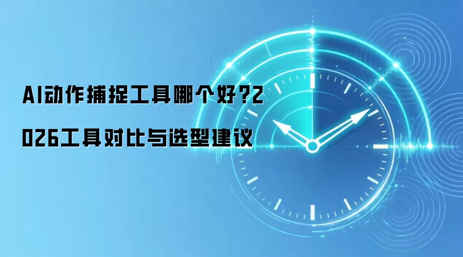 AI动作捕捉工具哪个好？2026工具对比与选型建议