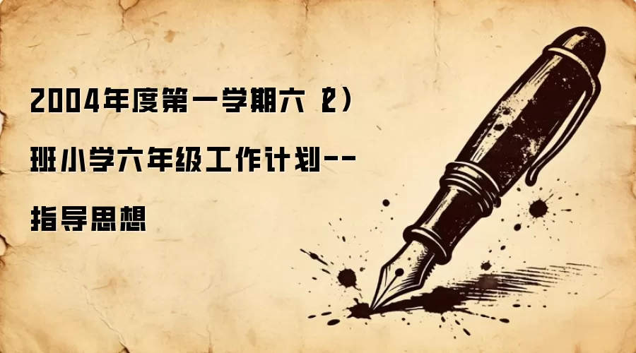 2004年度第一学期六(2)班小学六年级工作计划--指导思想