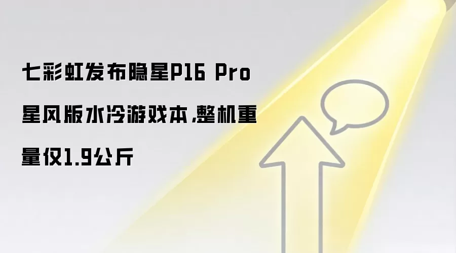 七彩虹发布隐星P16 Pro星风版水冷游戏本,整机重量仅1.9公斤