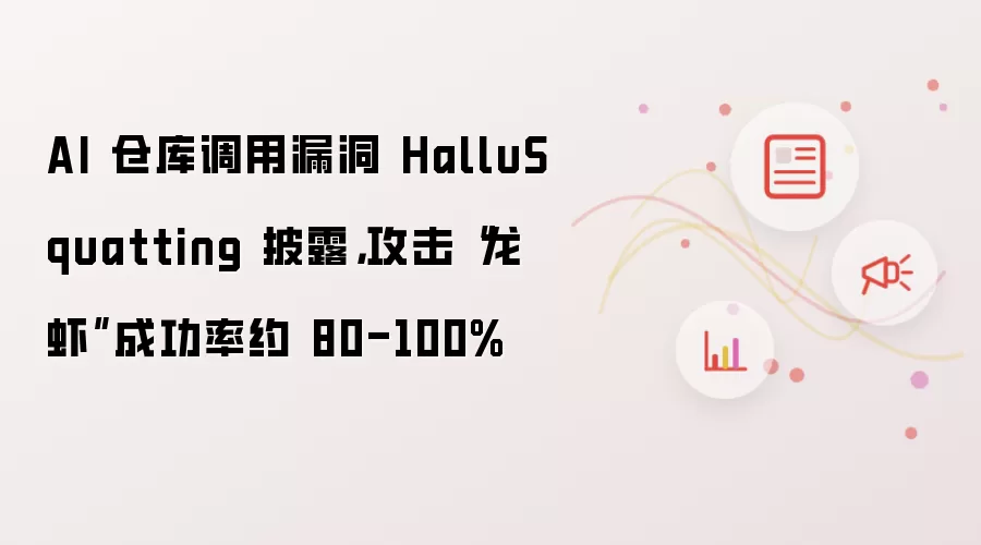 AI 仓库调用漏洞 HalluSquatting 披露,攻击“龙虾”成功率约 80-100%