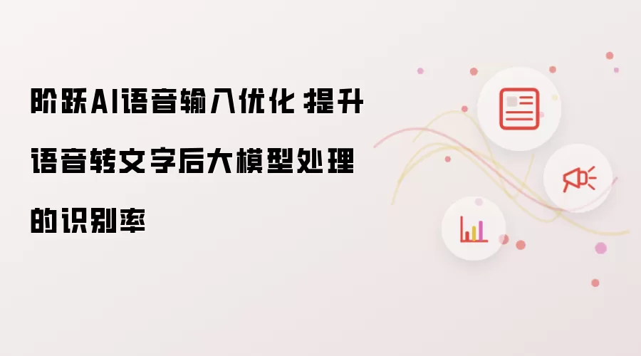 阶跃AI语音输入优化:提升语音转文字后大模型处理的识别率