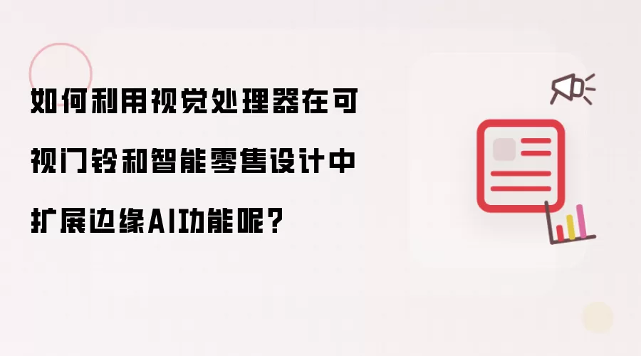 如何利用视觉处理器在可视门铃和智能零售设计中扩展边缘AI功能呢?