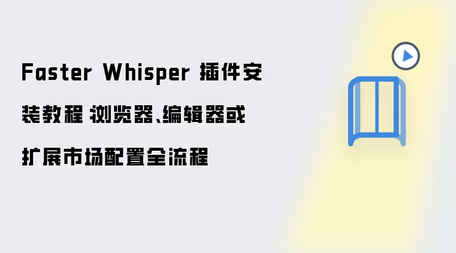 Faster Whisper 插件安装教程:浏览器、编辑器或扩展市场配置全流程