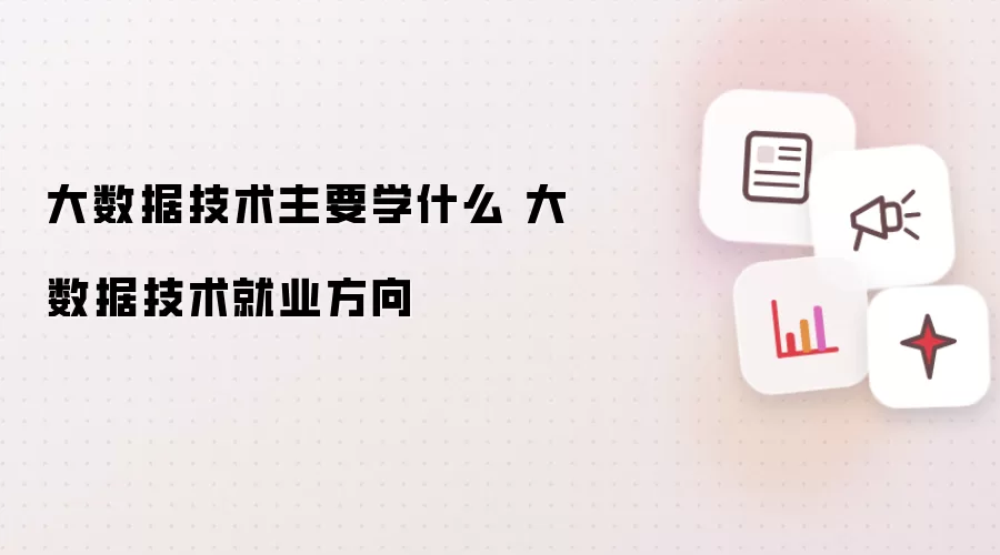 大数据技术主要学什么 大数据技术就业方向