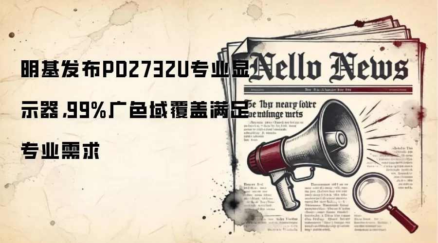 明基发布PD2732U专业显示器，99%广色域覆盖满足专业需求