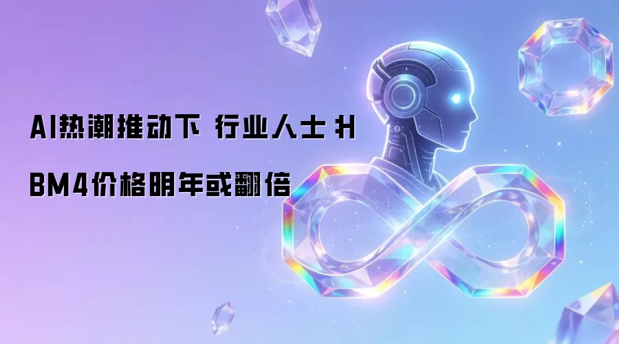 AI热潮推动下 行业人士:HBM4价格明年或翻倍