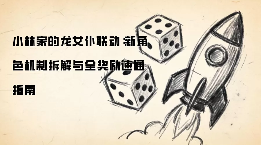 小林家的龙女仆联动：新角色机制拆解与全奖励速通指南