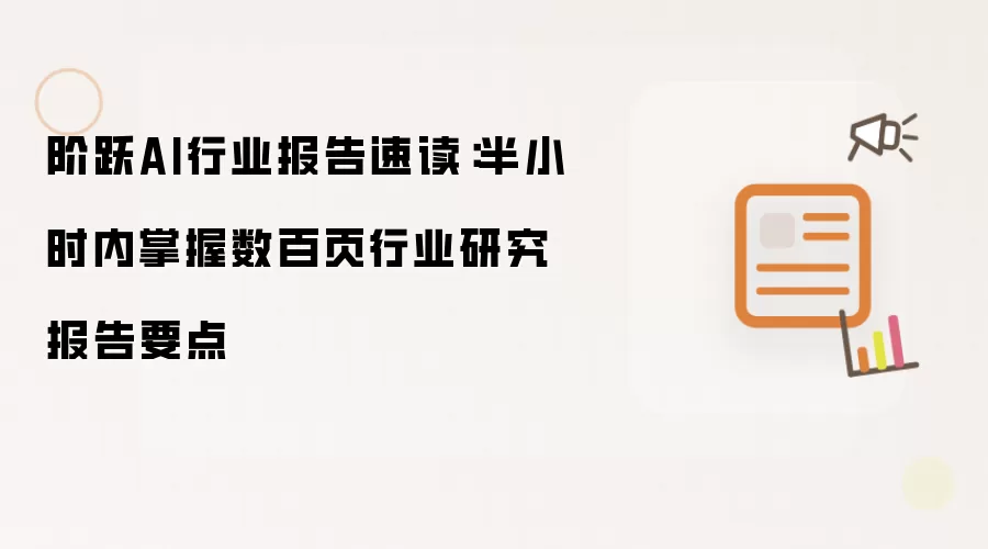 阶跃AI行业报告速读:半小时内掌握数百页行业研究报告要点