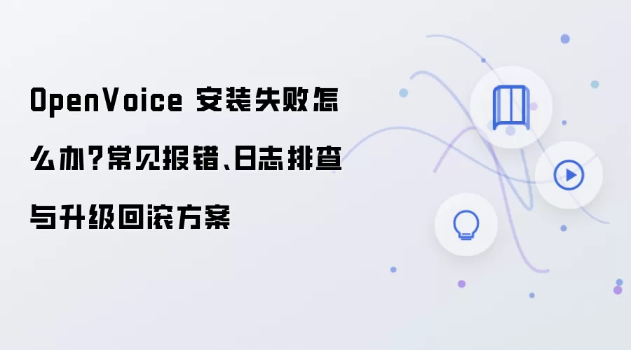 OpenVoice 安装失败怎么办？常见报错、日志排查与升级回滚方案