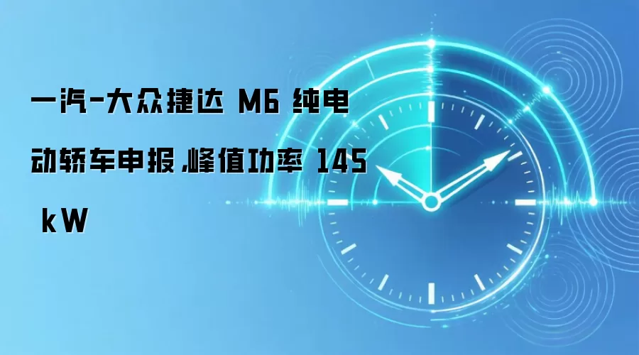 一汽-大众捷达M6纯电动轿车申报，峰值功率145kW
