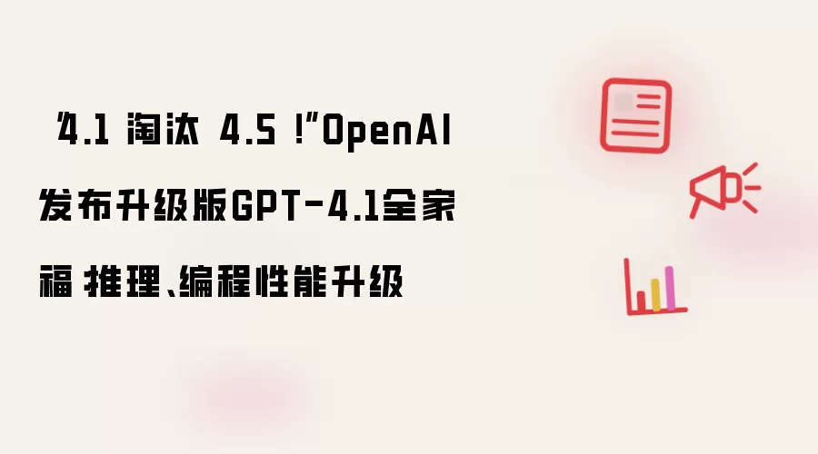 “4.1 淘汰 4.5 !”OpenAI发布升级版GPT-4.1全家福:推理、编程性能升级