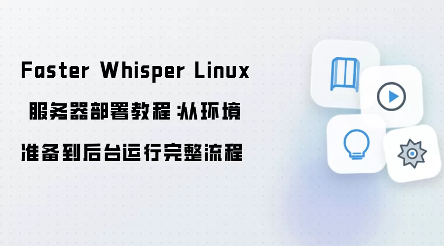 Faster Whisper Linux 服务器部署教程:从环境准备到后台运行完整流程