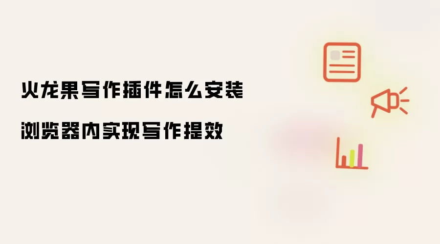 火龙果写作插件怎么安装 浏览器内实现写作提效