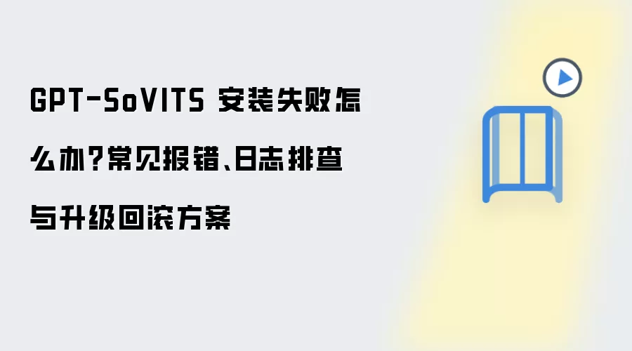 GPT-SoVITS 安装失败怎么办?常见报错、日志排查与升级回滚方案