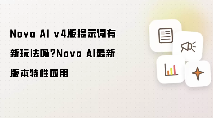 Nova AI v4版提示词有新玩法吗？Nova AI最新版本特性应用