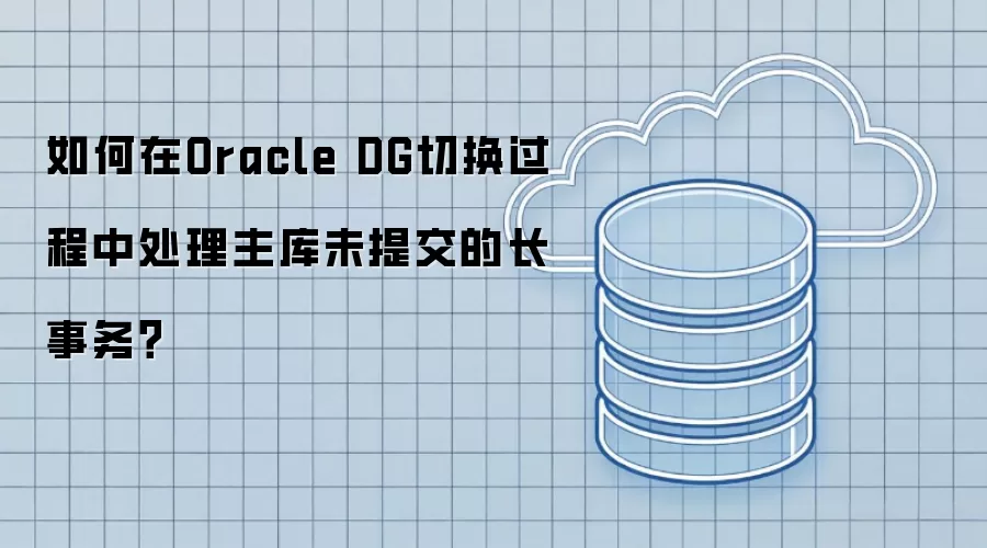 如何在Oracle DG切换过程中处理主库未提交的长事务?