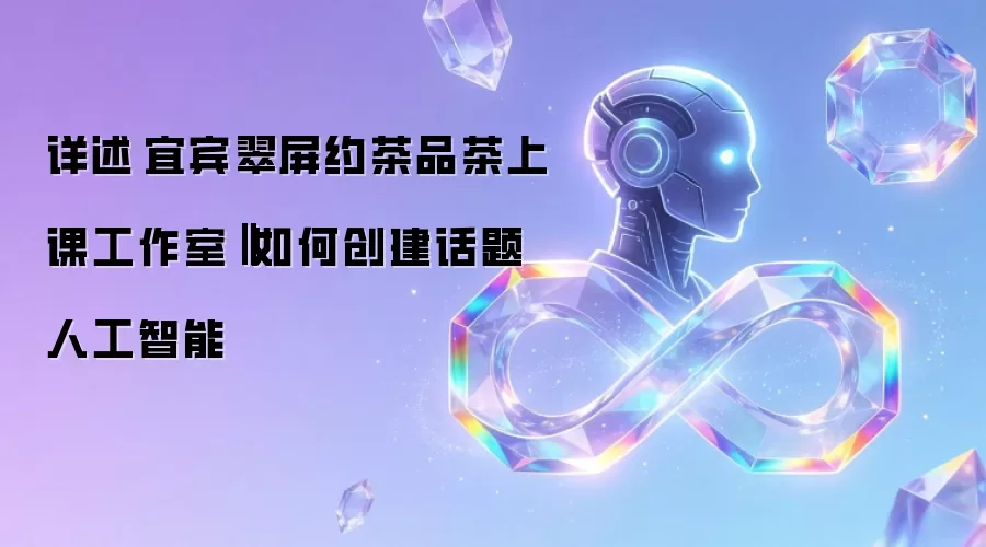 详述宜宾翠屏约茶品茶上课工作室‖如何创建话题人工智能