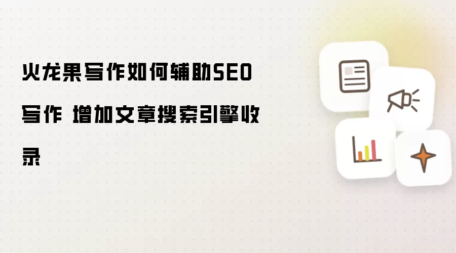 火龙果写作如何辅助SEO写作 增加文章搜索引擎收录