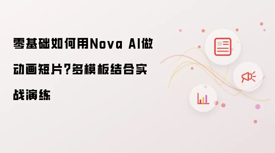 零基础如何用Nova AI做动画短片?多模板结合实战演练