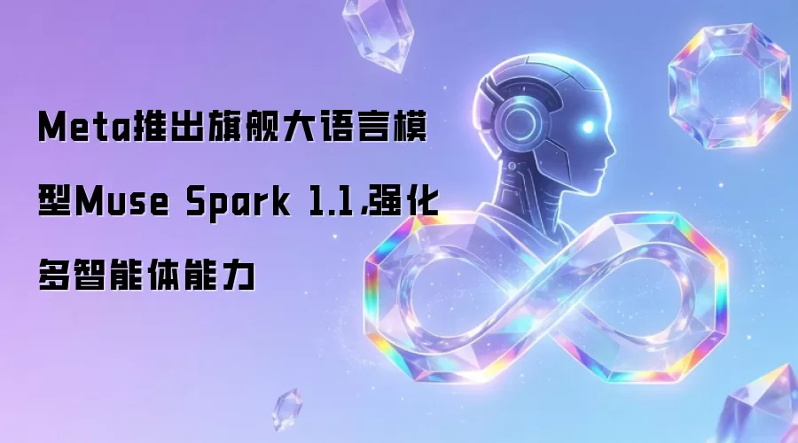 Meta推出旗舰大语言模型Muse Spark 1.1，强化多智能体能力