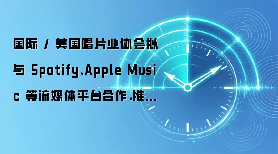 国际 / 美国唱片业协会拟与 Spotify、Apple Music 等流媒体平台合作,推进 AI 音乐标识落地