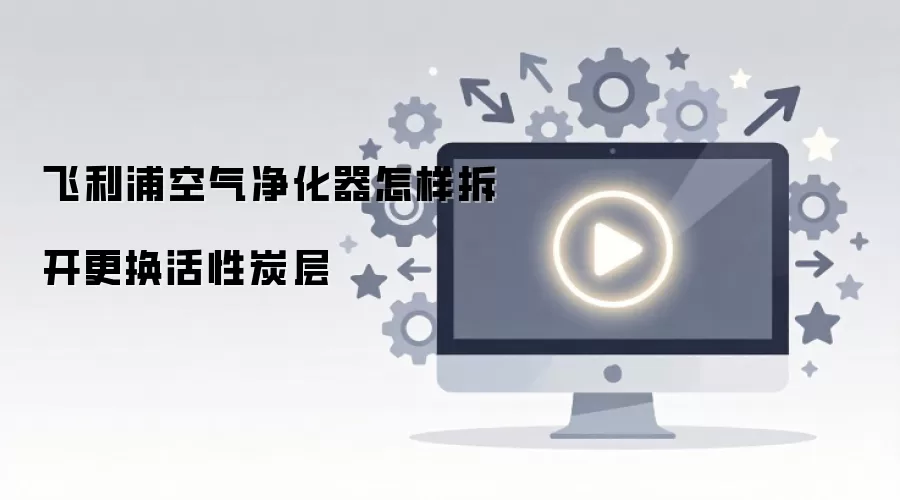 飞利浦空气净化器怎样拆开更换活性炭层