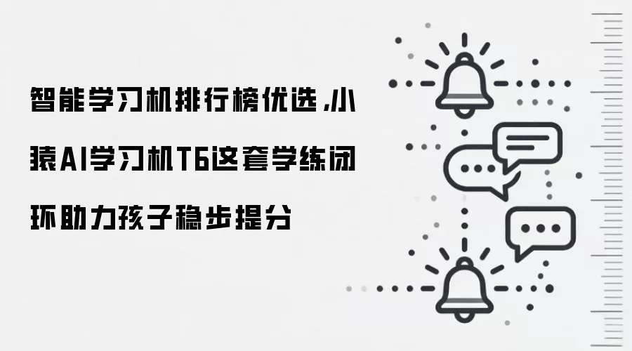 智能学习机排行榜优选,小猿AI学习机T6这套学练闭环助力孩子稳步提分