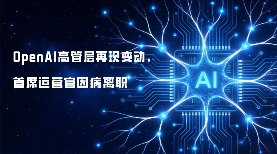 OpenAI高管层再现变动，首席运营官因病离职