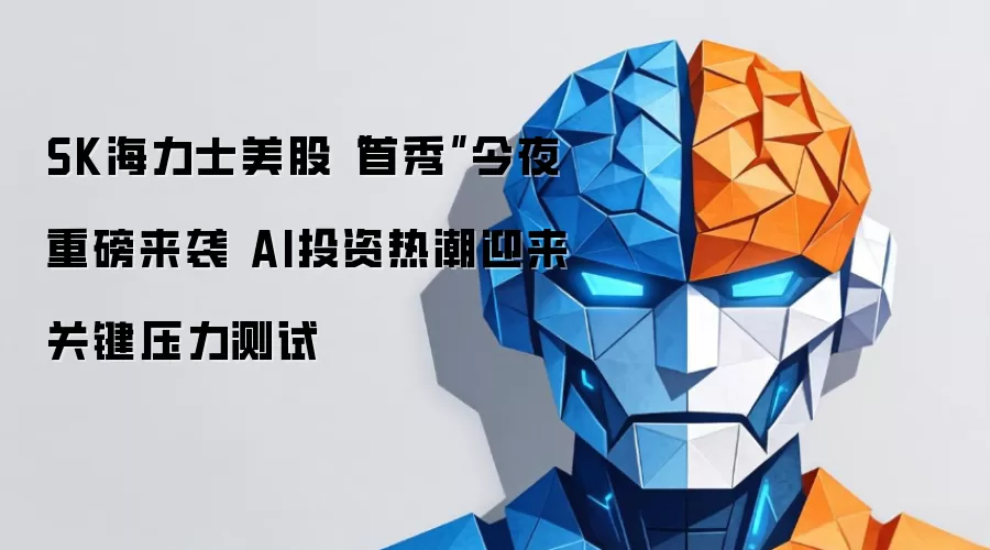 SK海力士美股“首秀”今夜重磅来袭 AI投资热潮迎来关键压力测试