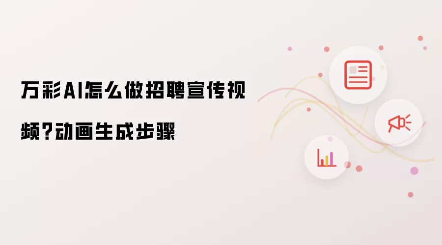 万彩AI怎么做招聘宣传视频？动画生成步骤