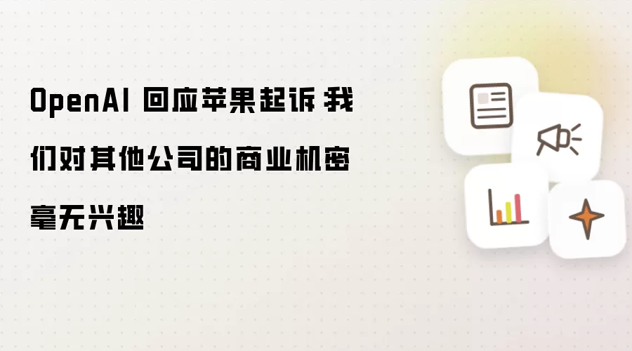 OpenAI 回应苹果起诉:我们对其他公司的商业机密毫无兴趣