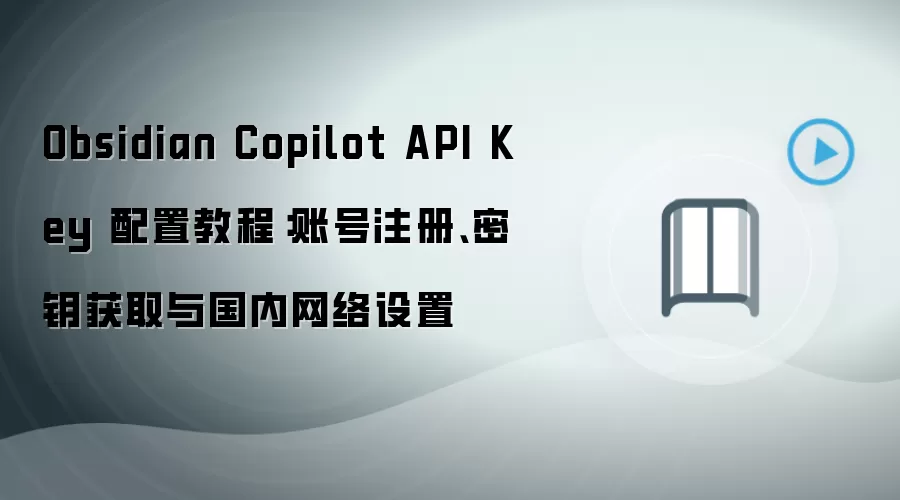 Obsidian Copilot API Key 配置教程:账号注册、密钥获取与国内网络设置