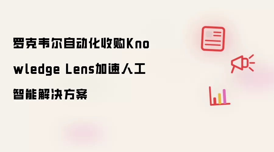 罗克韦尔自动化收购Knowledge Lens加速人工智能解决方案