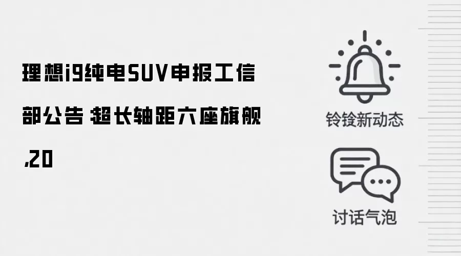 理想i9纯电SUV申报工信部公告:超长轴距六座旗舰,20