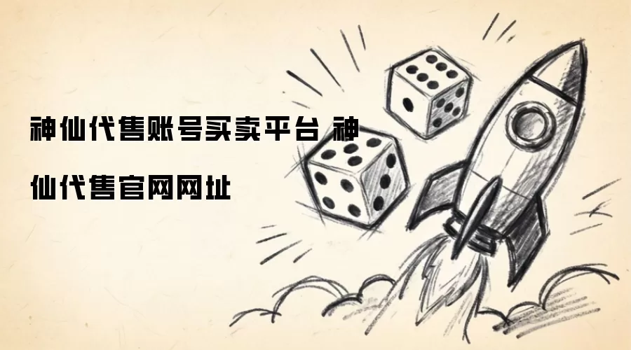 神仙代售账号买卖平台 神仙代售官网网址