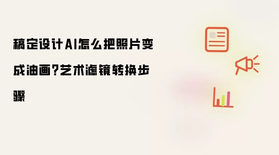 稿定设计AI怎么把照片变成油画？艺术滤镜转换步骤
