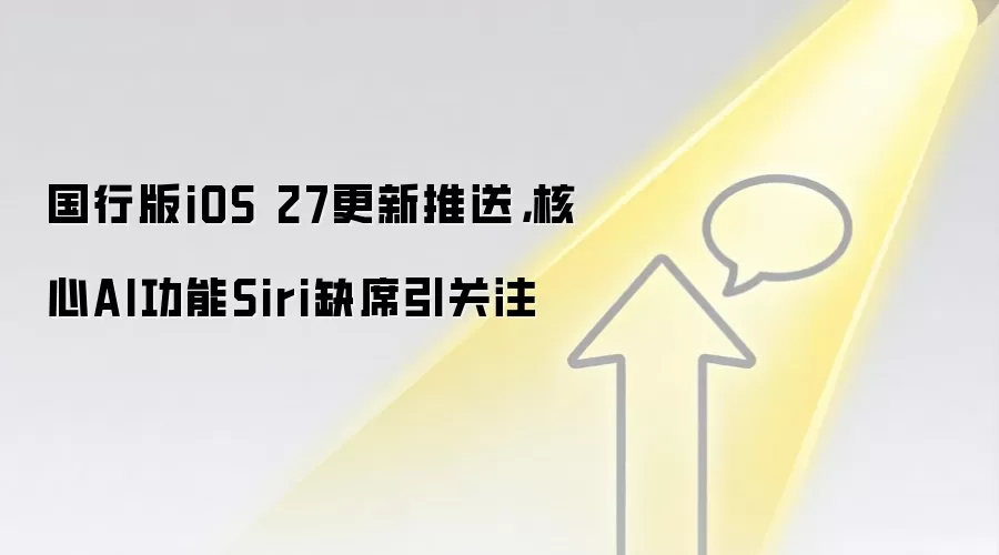 国行版iOS 27更新推送,核心AI功能Siri缺席引关注