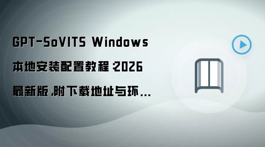 GPT-SoVITS Windows 本地安装配置教程：2026 最新版，附下载地址与环境要求