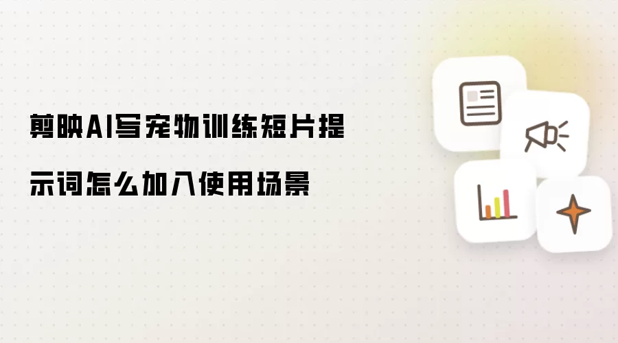 剪映AI写宠物训练短片提示词怎么加入使用场景