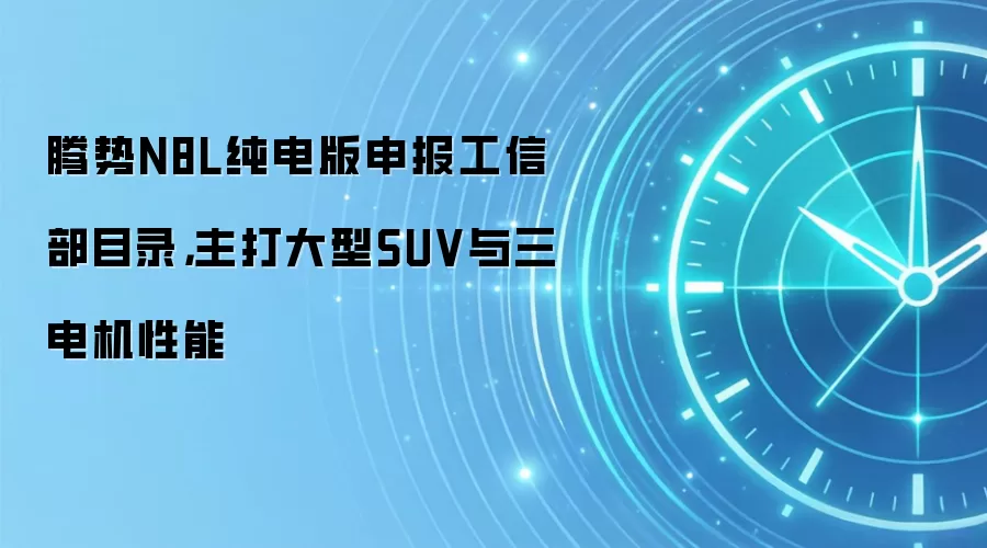 腾势N8L纯电版申报工信部目录,主打大型SUV与三电机性能