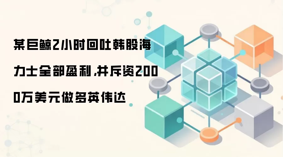 某巨鲸2小时回吐韩股海力士全部盈利,并斥资2000万美元做多英伟达
