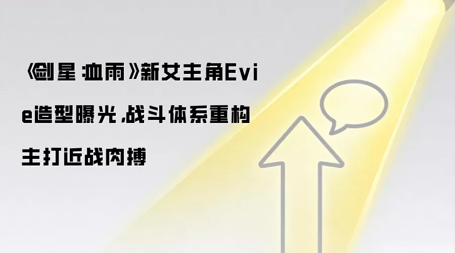 《剑星:血雨》新女主角Evie造型曝光,战斗体系重构主打近战肉搏